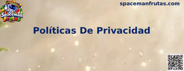 Guía de Políticas De Privacidad de Spaceman Frutas para usuarios en México